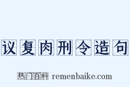 议复肉刑令造句是什么意思的图片